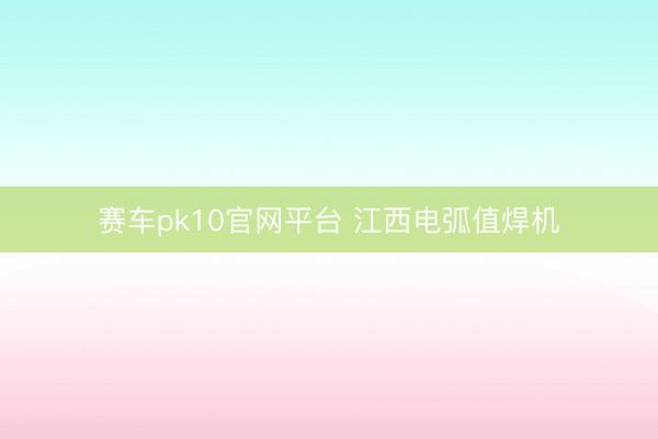 赛车pk10官网平台 江西电弧值焊机