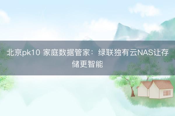 北京pk10 家庭数据管家：绿联独有云NAS让存储更智能