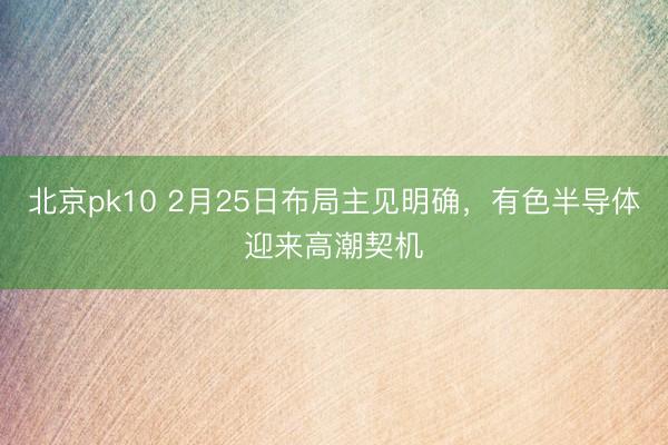 北京pk10 2月25日布局主见明确，有色半导体迎来高潮契机