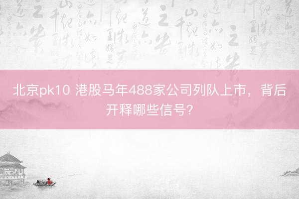北京pk10 港股马年488家公司列队上市，背后开释哪些信号？