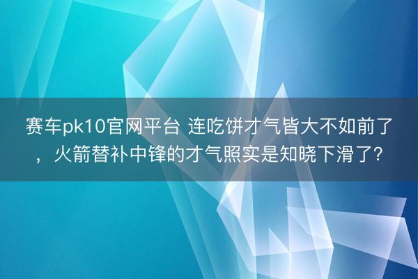 赛车pk10官网平台 连吃饼才气皆大不如前了，火箭替补中锋的才气照实是知晓下滑了？