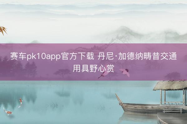 赛车pk10app官方下载 丹尼·加德纳畴昔交通用具野心赏