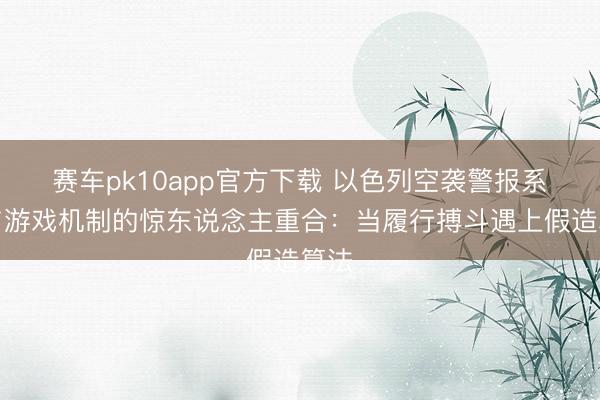赛车pk10app官方下载 以色列空袭警报系统与游戏机制的惊东说念主重合：当履行搏斗遇上假造算法